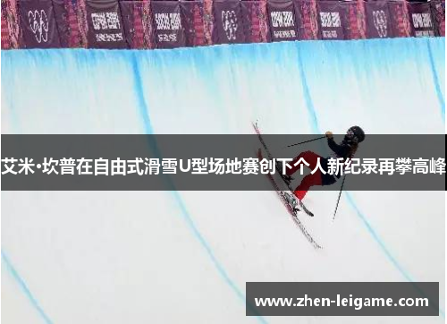 艾米·坎普在自由式滑雪U型场地赛创下个人新纪录再攀高峰