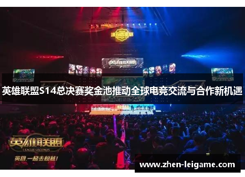 英雄联盟S14总决赛奖金池推动全球电竞交流与合作新机遇