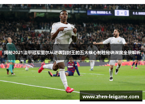 揭秘2021法甲冠军里尔从逆袭到封王的五大核心制胜秘诀深度全景解析