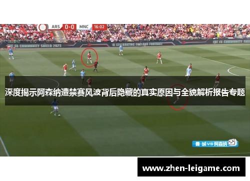 深度揭示阿森纳遭禁赛风波背后隐藏的真实原因与全貌解析报告专题