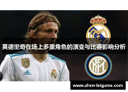 莫德里奇在场上多重角色的演变与比赛影响分析