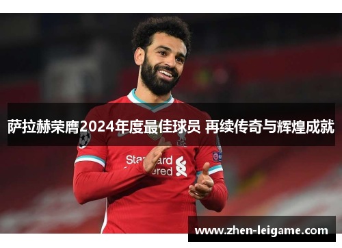 萨拉赫荣膺2024年度最佳球员 再续传奇与辉煌成就