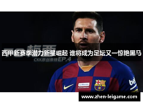西甲新赛季潜力新星崛起 谁将成为足坛又一惊艳黑马
