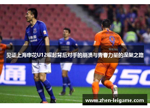 见证上海申花U12崛起背后对手的崩溃与青春力量的涅槃之路