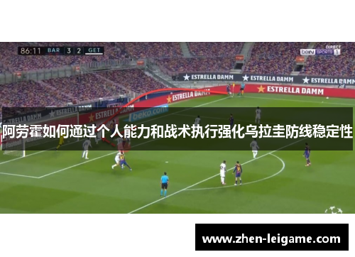 阿劳霍如何通过个人能力和战术执行强化乌拉圭防线稳定性