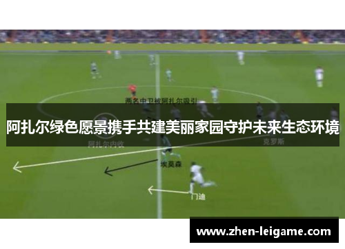 阿扎尔绿色愿景携手共建美丽家园守护未来生态环境