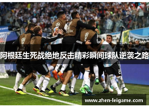 阿根廷生死战绝地反击精彩瞬间球队逆袭之路