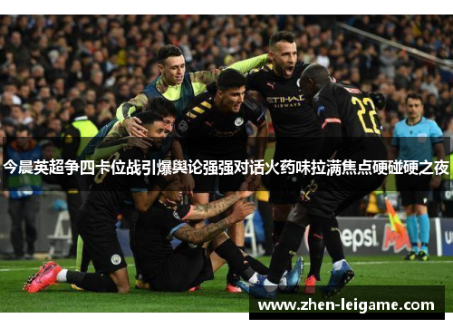今晨英超争四卡位战引爆舆论强强对话火药味拉满焦点硬碰硬之夜