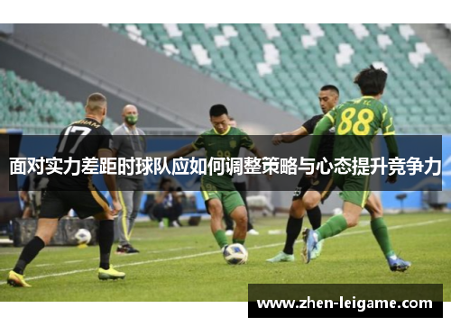 面对实力差距时球队应如何调整策略与心态提升竞争力