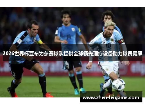 2026世界杯宣布为参赛球队提供全球领先理疗设备助力球员健康