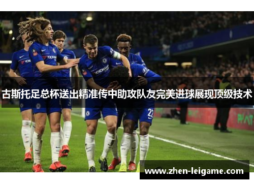 古斯托足总杯送出精准传中助攻队友完美进球展现顶级技术