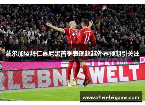 戴尔加盟拜仁慕尼黑首季表现超越外界预期引关注